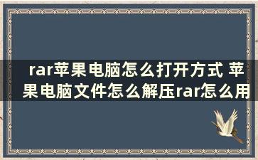 rar苹果电脑怎么打开方式 苹果电脑文件怎么解压rar怎么用